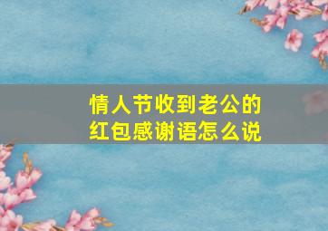 情人节收到老公的红包感谢语怎么说