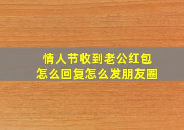 情人节收到老公红包怎么回复怎么发朋友圈