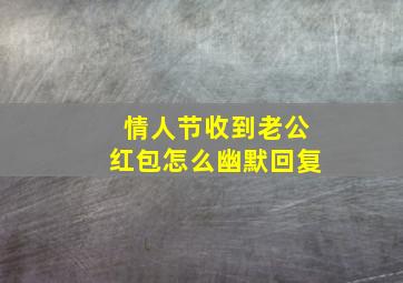 情人节收到老公红包怎么幽默回复