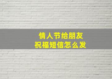 情人节给朋友祝福短信怎么发