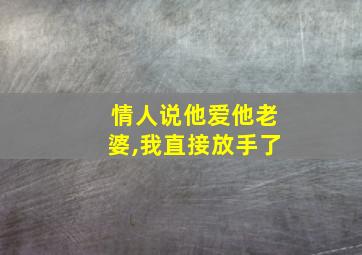 情人说他爱他老婆,我直接放手了