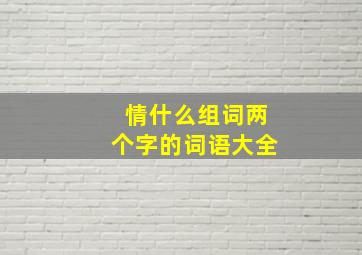 情什么组词两个字的词语大全