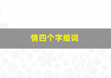 情四个字组词