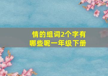 情的组词2个字有哪些呢一年级下册