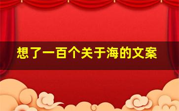 想了一百个关于海的文案