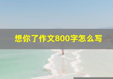 想你了作文800字怎么写