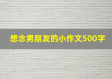 想念男朋友的小作文500字