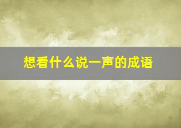 想看什么说一声的成语