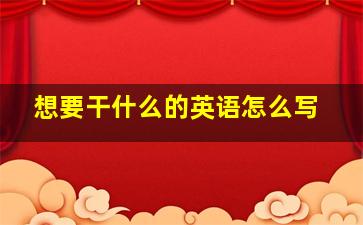 想要干什么的英语怎么写