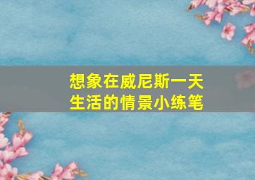 想象在威尼斯一天生活的情景小练笔