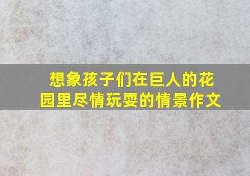 想象孩子们在巨人的花园里尽情玩耍的情景作文