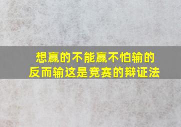 想赢的不能赢不怕输的反而输这是竞赛的辩证法