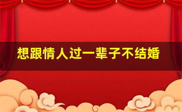 想跟情人过一辈子不结婚