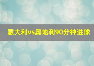 意大利vs奥地利90分钟进球