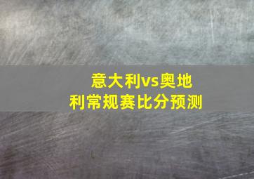 意大利vs奥地利常规赛比分预测