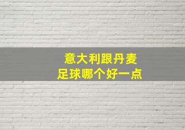 意大利跟丹麦足球哪个好一点