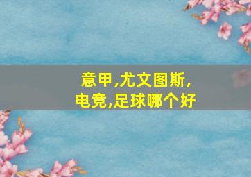 意甲,尤文图斯,电竞,足球哪个好