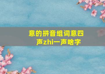 意的拼音组词意四声zhi一声啥字