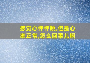 感觉心怦怦跳,但是心率正常,怎么回事儿啊