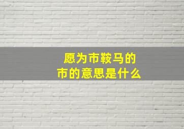 愿为市鞍马的市的意思是什么