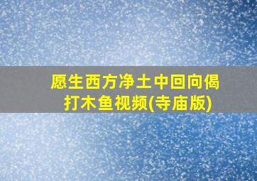 愿生西方净土中回向偈打木鱼视频(寺庙版)