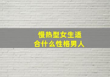 慢热型女生适合什么性格男人