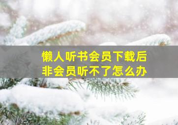 懒人听书会员下载后非会员听不了怎么办