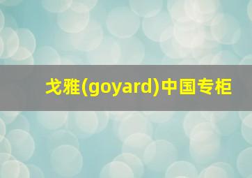 戈雅(goyard)中国专柜