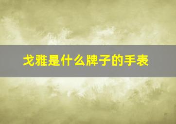 戈雅是什么牌子的手表