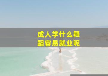 成人学什么舞蹈容易就业呢