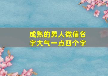 成熟的男人微信名字大气一点四个字