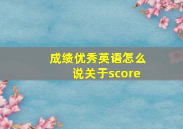 成绩优秀英语怎么说关于score