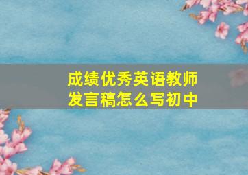 成绩优秀英语教师发言稿怎么写初中