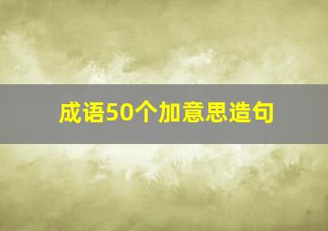 成语50个加意思造句