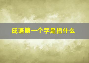 成语第一个字是指什么