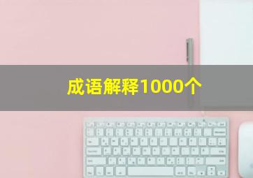 成语解释1000个