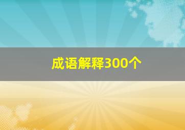 成语解释300个