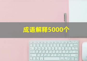 成语解释5000个