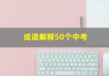 成语解释50个中考