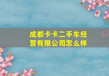 成都卡卡二手车经营有限公司怎么样