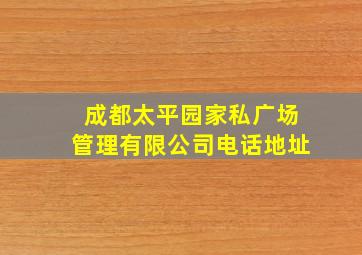 成都太平园家私广场管理有限公司电话地址