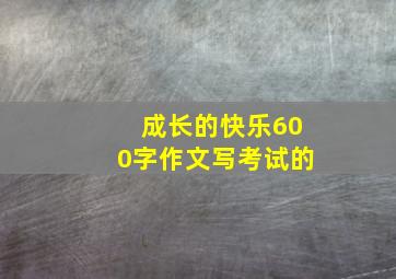 成长的快乐600字作文写考试的