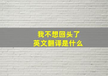 我不想回头了英文翻译是什么