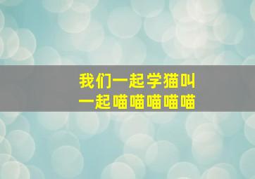 我们一起学猫叫一起喵喵喵喵喵