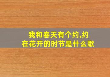 我和春天有个约,约在花开的时节是什么歌