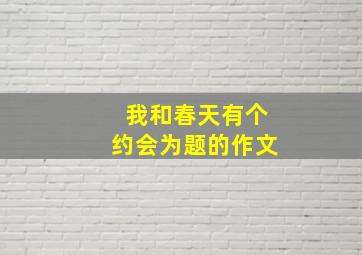 我和春天有个约会为题的作文