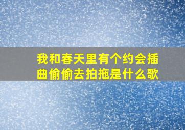 我和春天里有个约会插曲偷偷去拍拖是什么歌