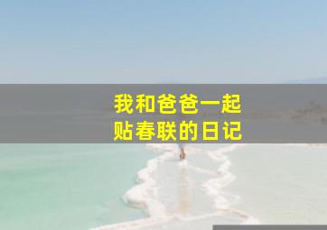 我和爸爸一起贴春联的日记