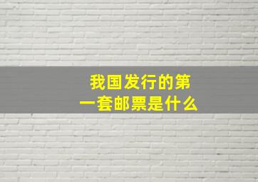 我国发行的第一套邮票是什么