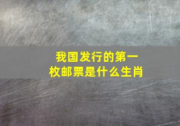 我国发行的第一枚邮票是什么生肖